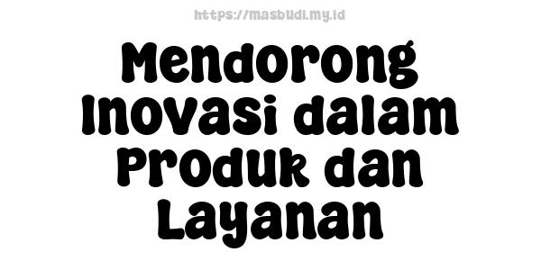 Mendorong Inovasi dalam Produk dan Layanan