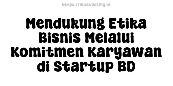 Mendukung Etika Bisnis Melalui Komitmen Karyawan di Startup BD