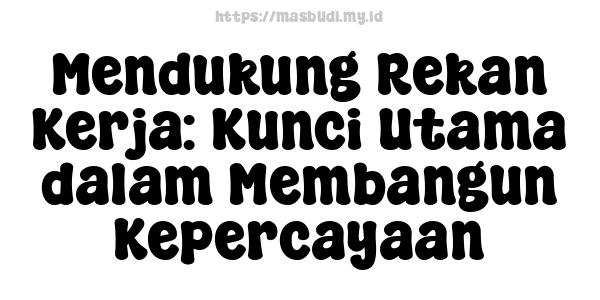 Mendukung Rekan Kerja: Kunci Utama dalam Membangun Kepercayaan