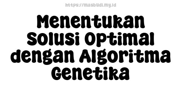 Menentukan Solusi Optimal dengan Algoritma Genetika