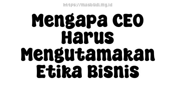 Mengapa CEO Harus Mengutamakan Etika Bisnis