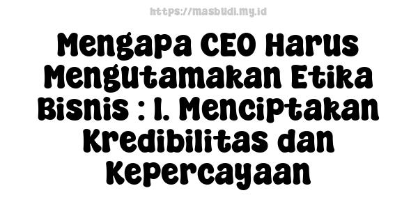 Mengapa CEO Harus Mengutamakan Etika Bisnis : 1. Menciptakan Kredibilitas dan Kepercayaan