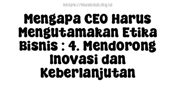 Mengapa CEO Harus Mengutamakan Etika Bisnis : 4. Mendorong Inovasi dan Keberlanjutan