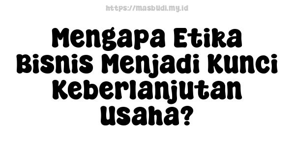 Mengapa Etika Bisnis Menjadi Kunci Keberlanjutan Usaha?