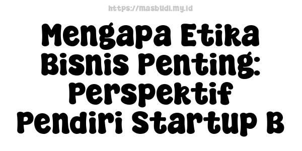 Mengapa Etika Bisnis Penting: Perspektif Pendiri Startup B