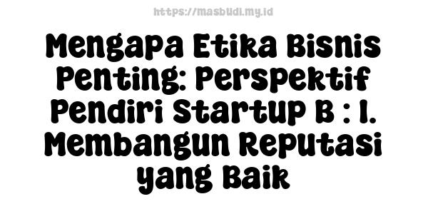 Mengapa Etika Bisnis Penting: Perspektif Pendiri Startup B : 1. Membangun Reputasi yang Baik