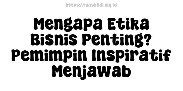 Mengapa Etika Bisnis Penting? Pemimpin Inspiratif Menjawab