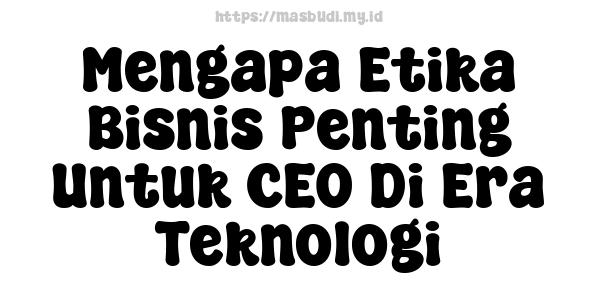 Mengapa Etika Bisnis Penting Untuk CEO Di Era Teknologi