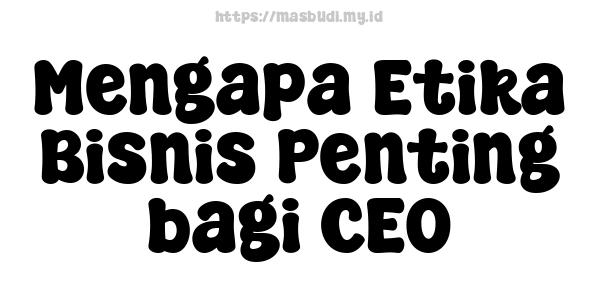 Mengapa Etika Bisnis Penting bagi CEO