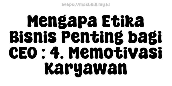 Mengapa Etika Bisnis Penting bagi CEO : 4. Memotivasi Karyawan