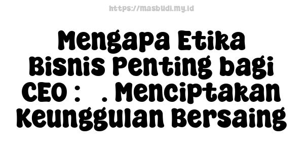 Mengapa Etika Bisnis Penting bagi CEO : 5. Menciptakan Keunggulan Bersaing