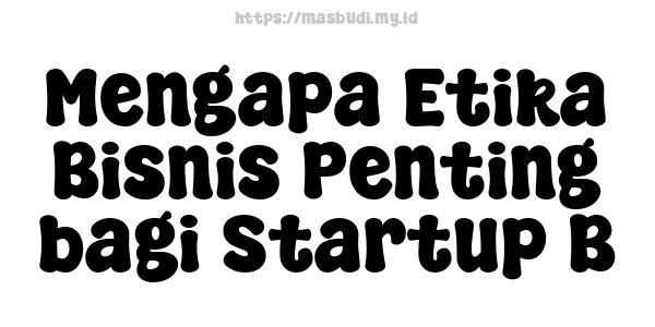 Mengapa Etika Bisnis Penting bagi Startup B