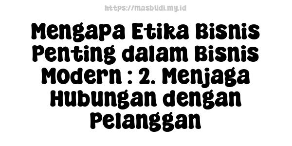 Mengapa Etika Bisnis Penting dalam Bisnis Modern : 2. Menjaga Hubungan dengan Pelanggan