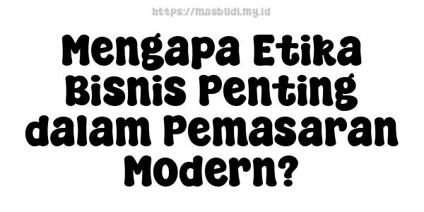 Mengapa Etika Bisnis Penting dalam Pemasaran Modern?