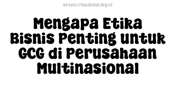 Mengapa Etika Bisnis Penting untuk GCG di Perusahaan Multinasional