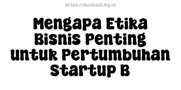 Mengapa Etika Bisnis Penting untuk Pertumbuhan Startup B