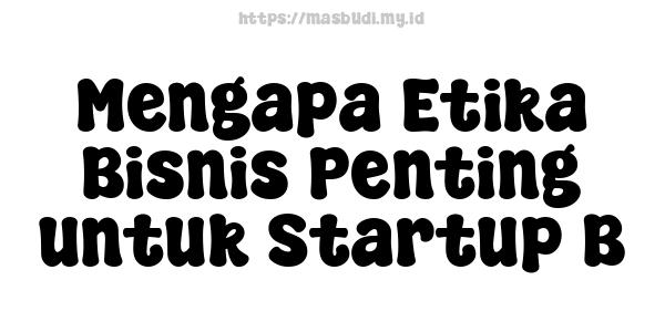 Mengapa Etika Bisnis Penting untuk Startup B