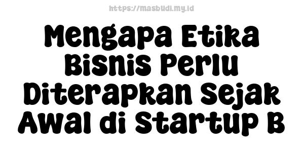 Mengapa Etika Bisnis Perlu Diterapkan Sejak Awal di Startup B