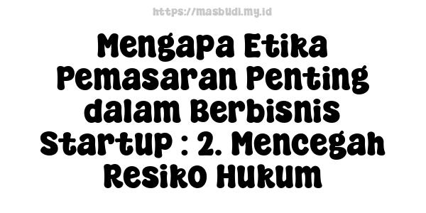 Mengapa Etika Pemasaran Penting dalam Berbisnis Startup : 2. Mencegah Resiko Hukum