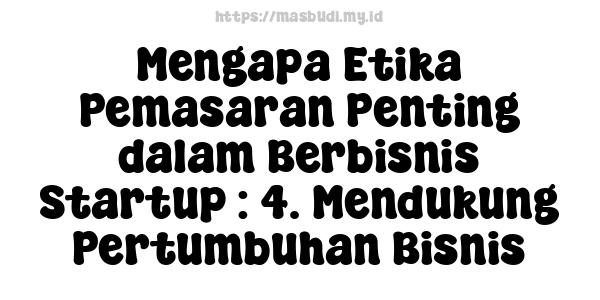 Mengapa Etika Pemasaran Penting dalam Berbisnis Startup : 4. Mendukung Pertumbuhan Bisnis