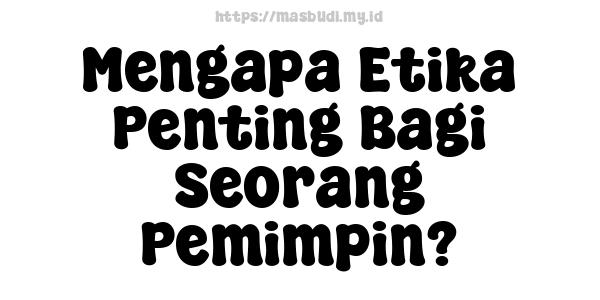 Mengapa Etika Penting Bagi Seorang Pemimpin?