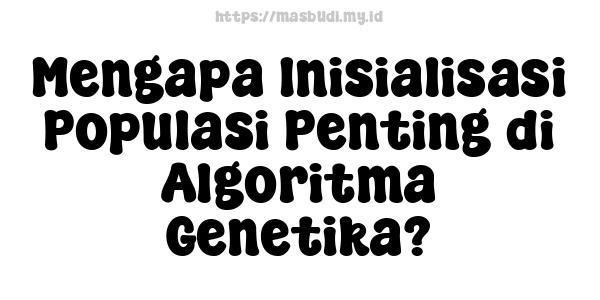 Mengapa Inisialisasi Populasi Penting di Algoritma Genetika?