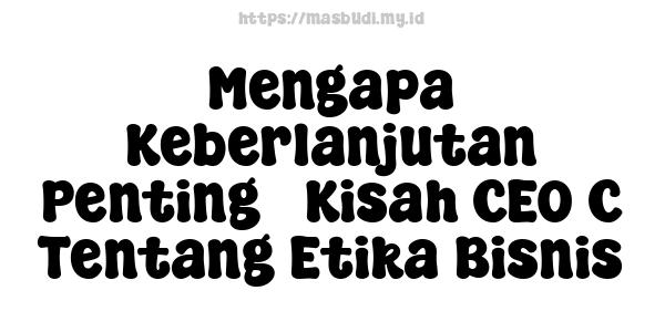 Mengapa Keberlanjutan Penting - Kisah CEO C Tentang Etika Bisnis