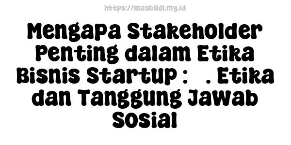 Mengapa Stakeholder Penting dalam Etika Bisnis Startup : 3. Etika dan Tanggung Jawab Sosial