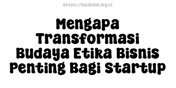 Mengapa Transformasi Budaya Etika Bisnis Penting Bagi Startup