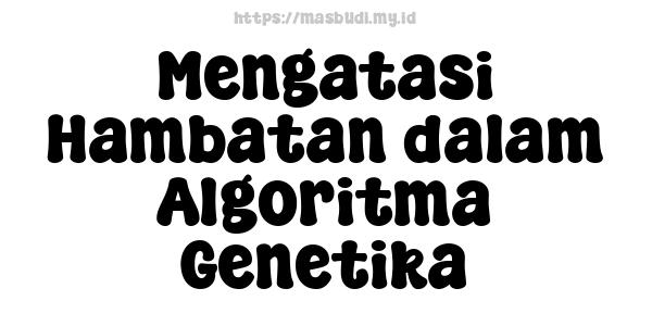 Mengatasi Hambatan dalam Algoritma Genetika