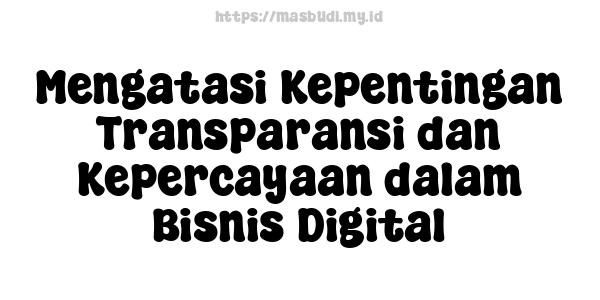 Mengatasi Kepentingan Transparansi dan Kepercayaan dalam Bisnis Digital