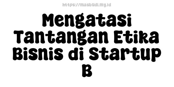 Mengatasi Tantangan Etika Bisnis di Startup B