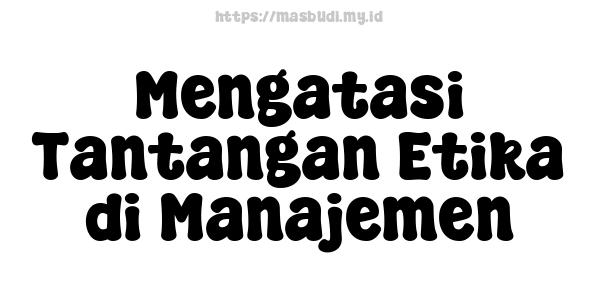 Mengatasi Tantangan Etika di Manajemen