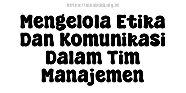 Mengelola Etika Dan Komunikasi Dalam Tim Manajemen