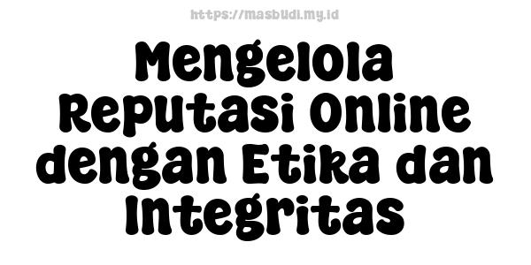 Mengelola Reputasi Online dengan Etika dan Integritas