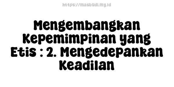 Mengembangkan Kepemimpinan yang Etis : 2. Mengedepankan Keadilan