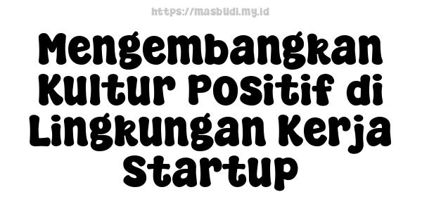 Mengembangkan Kultur Positif di Lingkungan Kerja Startup