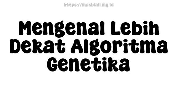 Mengenal Lebih Dekat Algoritma Genetika