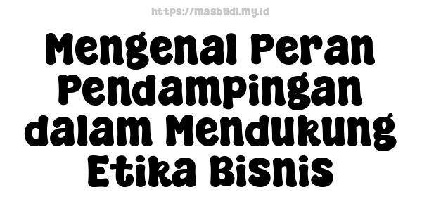 Mengenal Peran Pendampingan dalam Mendukung Etika Bisnis