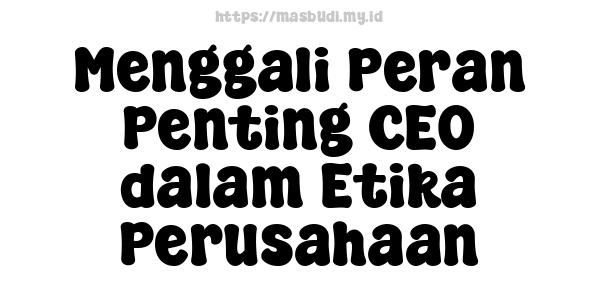 Menggali Peran Penting CEO dalam Etika Perusahaan