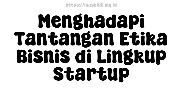 Menghadapi Tantangan Etika Bisnis di Lingkup Startup