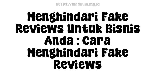 Menghindari Fake Reviews Untuk Bisnis Anda : Cara Menghindari Fake Reviews