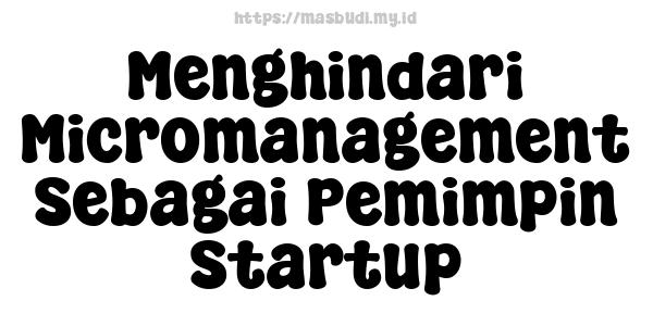 Menghindari Micromanagement Sebagai Pemimpin Startup