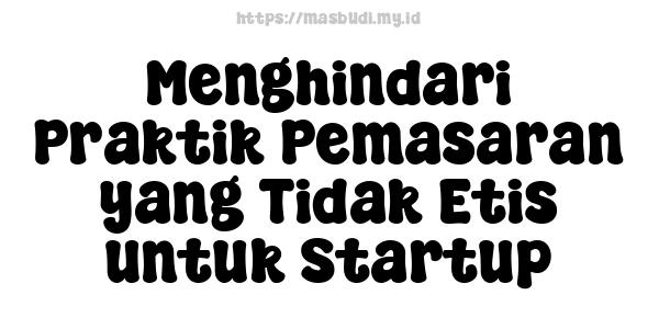 Menghindari Praktik Pemasaran yang Tidak Etis untuk Startup