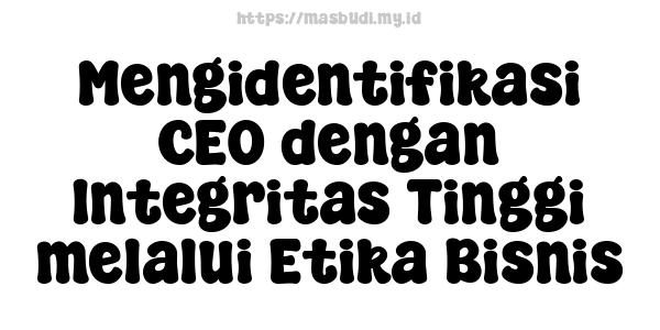 Mengidentifikasi CEO dengan Integritas Tinggi melalui Etika Bisnis