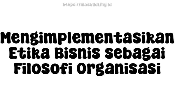 Mengimplementasikan Etika Bisnis sebagai Filosofi Organisasi