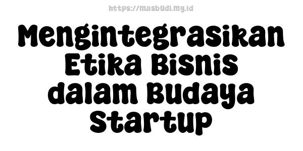 Mengintegrasikan Etika Bisnis dalam Budaya Startup