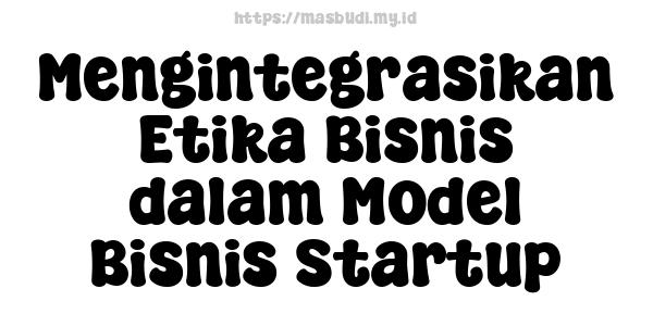 Mengintegrasikan Etika Bisnis dalam Model Bisnis Startup