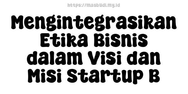 Mengintegrasikan Etika Bisnis dalam Visi dan Misi Startup B