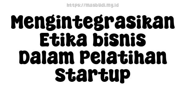 Mengintegrasikan Etika bisnis Dalam Pelatihan Startup